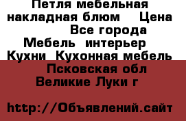 Петля мебельная накладная блюм  › Цена ­ 100 - Все города Мебель, интерьер » Кухни. Кухонная мебель   . Псковская обл.,Великие Луки г.